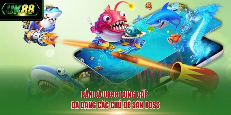 Bắn cá UK88 cung cấp đa dạng các chủ đề săn boss