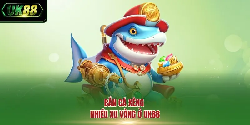 Bắn cá xèng nhiều xu vàng ở UK88