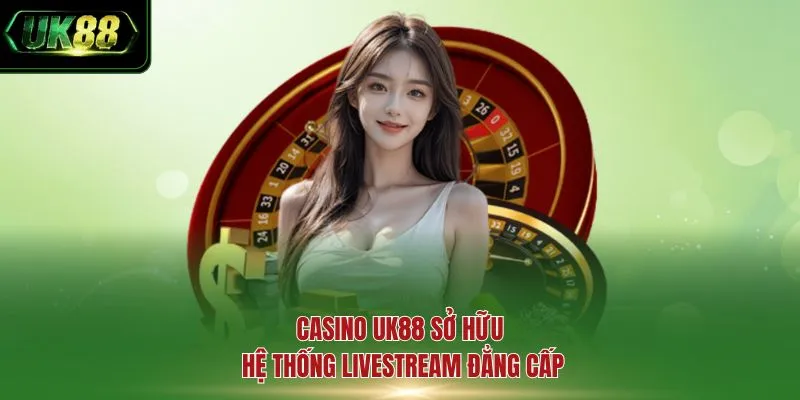 Casino UK88 sở hữu hệ thống Livestream đẳng cấp
