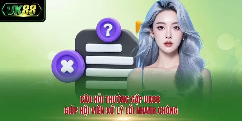 Câu hỏi thường gặp UK88 giúp hội viên xử lý lỗi nhanh chóng