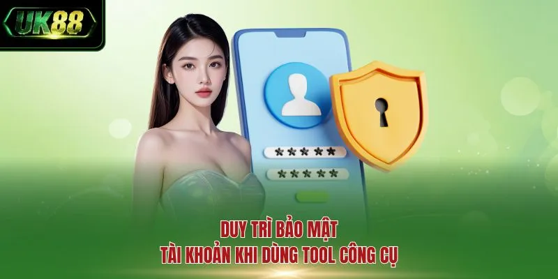 Duy trì bảo mật tài khoản khi dùng tool công cụ