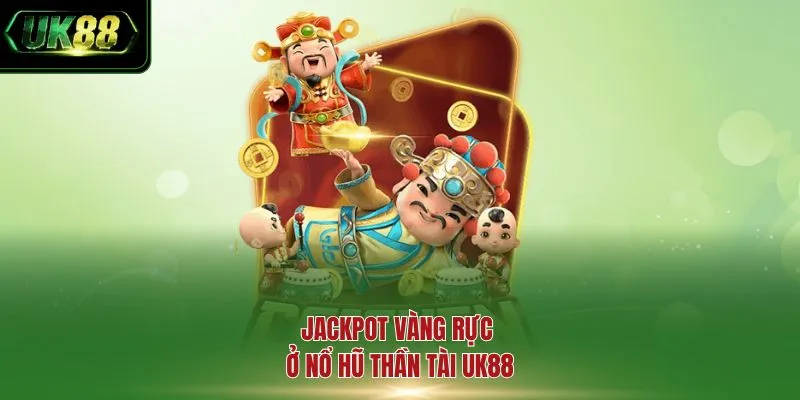 Jackpot vàng rực ở nổ hũ thần tài UK88