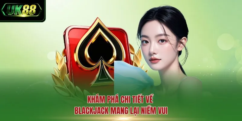Khám phá chi tiết về blackjack mang lại niềm vui