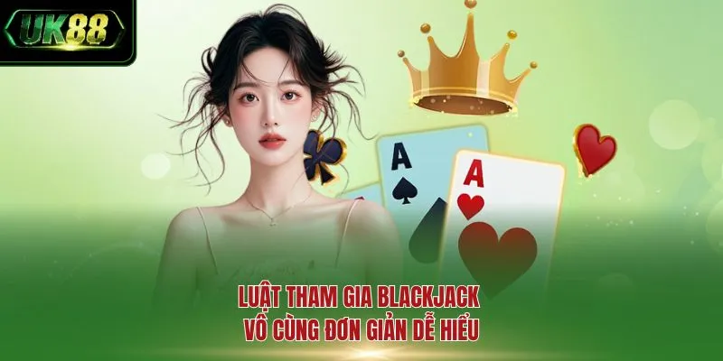 Luật tham gia blackjack vô cùng đơn giản dễ hiểu