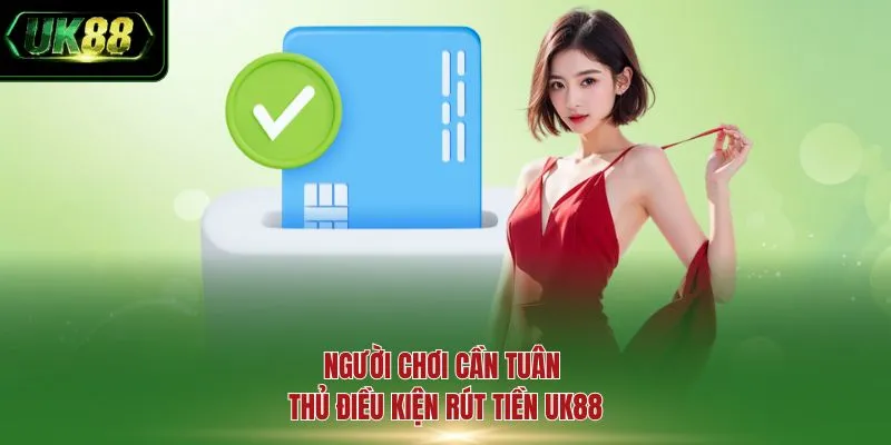 Người chơi cần tuân thủ điều kiện rút tiền UK88