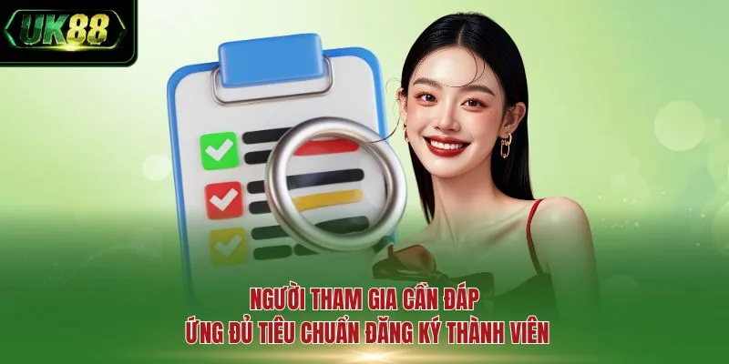 Người tham gia cần đáp ứng đủ tiêu chuẩn đăng ký thành viên