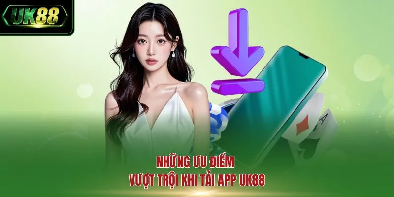 Những ưu điểm vượt trội khi tải app UK88