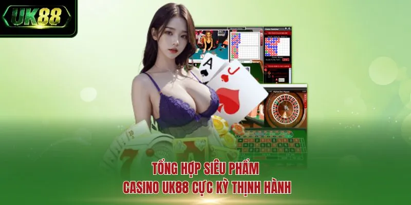Tổng hợp siêu phẩm Casino UK88 cực kỳ thịnh hành